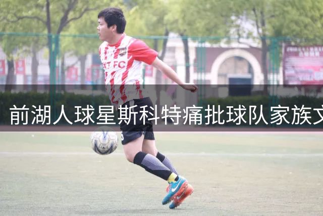 前湖人球星斯科特痛批球队家族文化消逝 商业氛围过浓